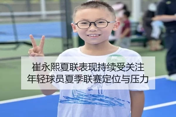崔永熙夏联表现持续受关注 年轻球员夏季联赛定位与压力